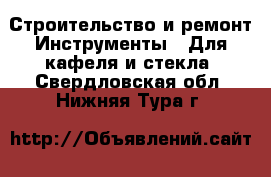 Строительство и ремонт Инструменты - Для кафеля и стекла. Свердловская обл.,Нижняя Тура г.